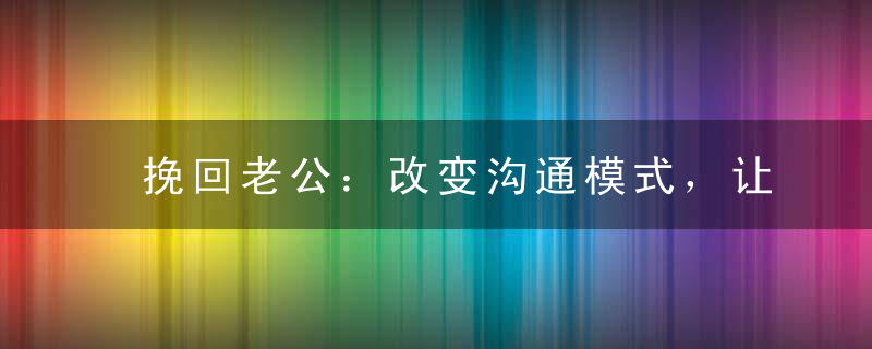 挽回老公：改变沟通模式，让老公回到你身边