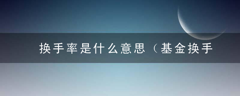 换手率是什么意思（基金换手率是什么意思）