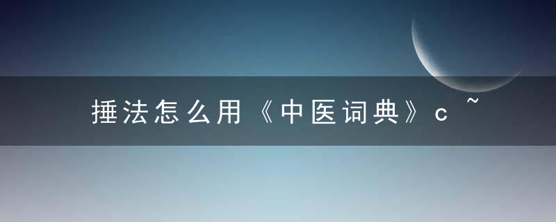 捶法怎么用《中医词典》c~d 捶法，捶背器敲打怎么用