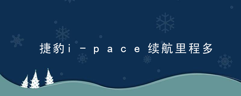 捷豹i-pace续航里程多长