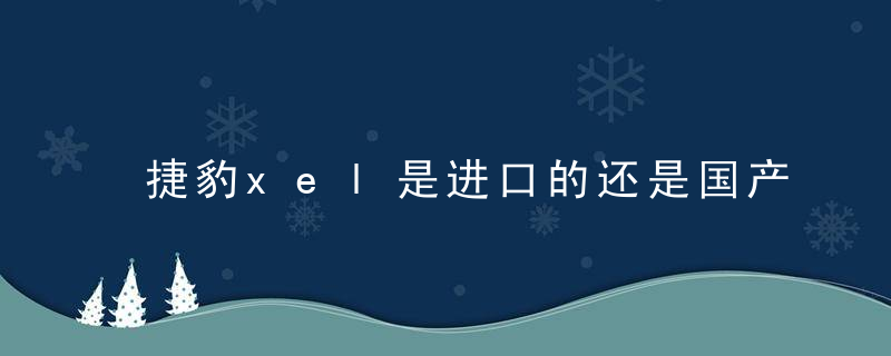 捷豹xel是进口的还是国产的