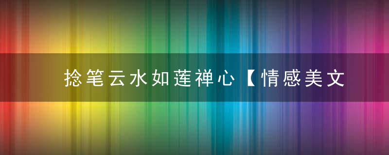 捻笔云水如莲禅心【情感美文】
