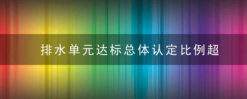 排水单元达标总体认定比例超90,