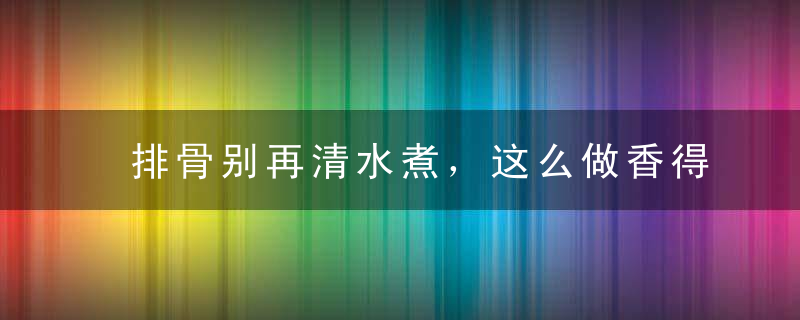 排骨别再清水煮，这么做香得能连盘子都不放过！