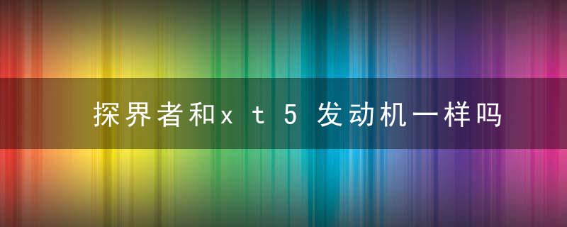 探界者和xt5发动机一样吗