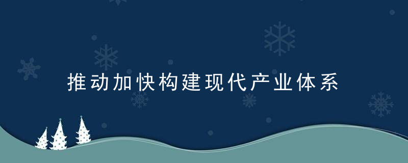 推动加快构建现代产业体系