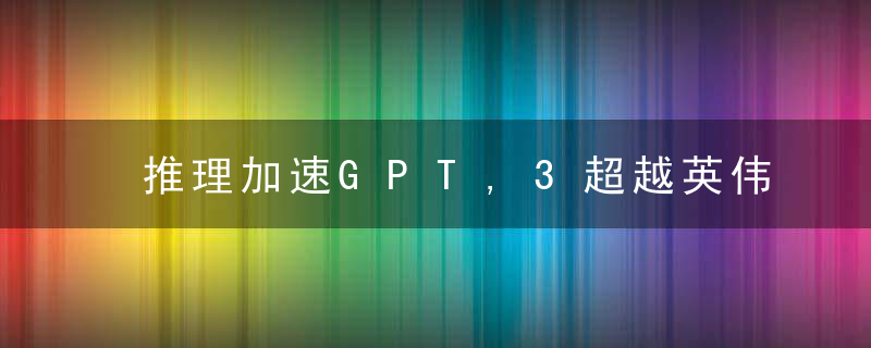推理加速GPT,3超越英伟达方案50,,大模型推理系