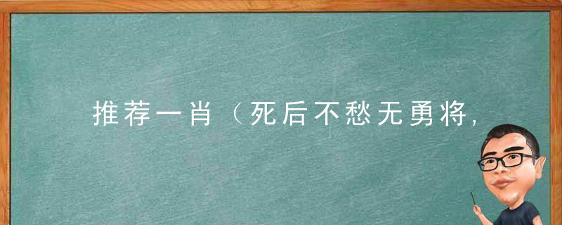 推荐一肖（死后不愁无勇将,忠魂依旧守辽东）是什么生肖