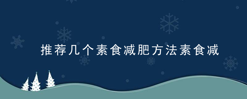 推荐几个素食减肥方法素食减肥你做对了吗