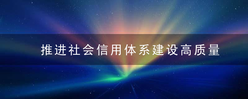 推进社会信用体系建设高质量发展促进形成新发展格局,今