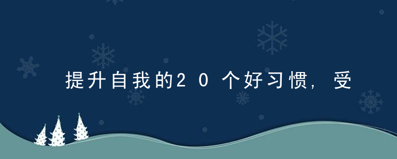 提升自我的20个好习惯,受益一生,建议珍藏