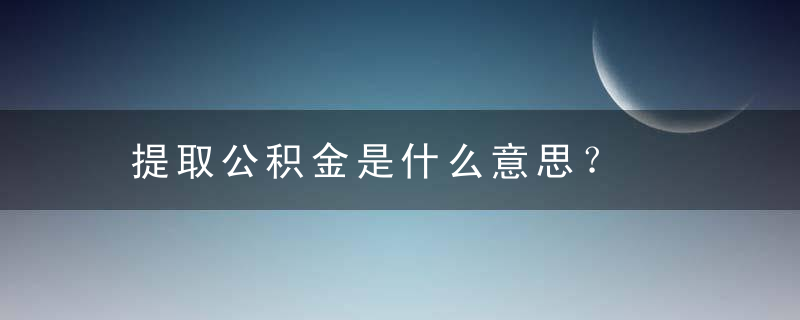 提取公积金是什么意思？