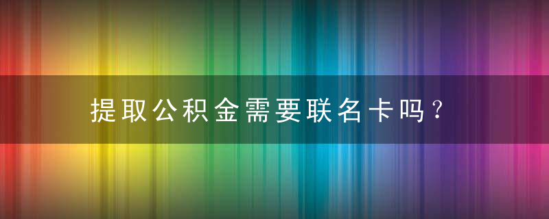 提取公积金需要联名卡吗？