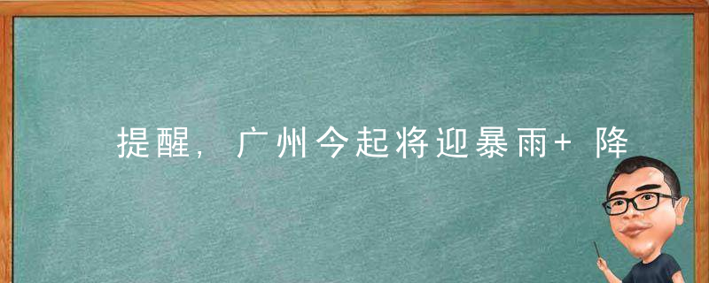 提醒,广州今起将迎暴雨+降温,部分区域可能内涝,→,