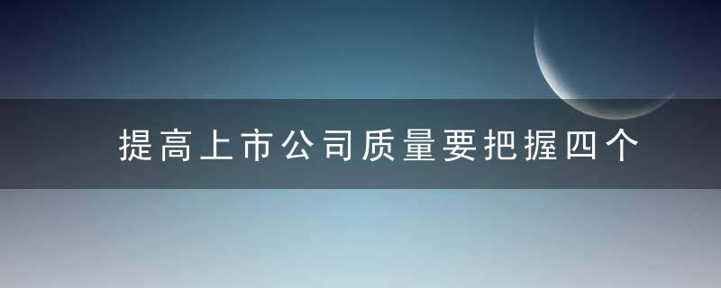 提高上市公司质量要把握四个关系