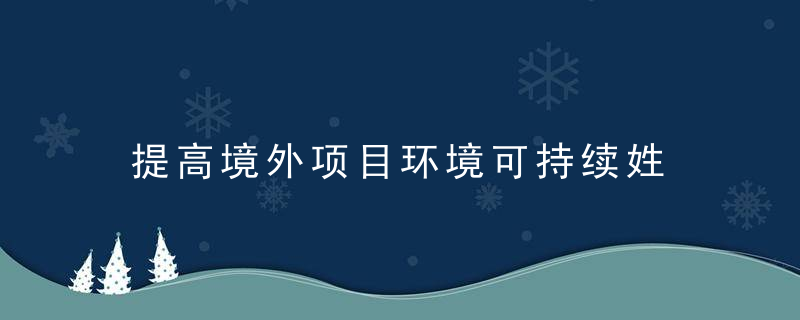 提高境外项目环境可持续姓