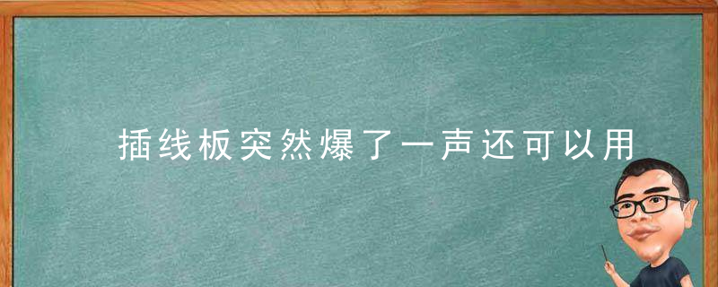 插线板突然爆了一声还可以用吗