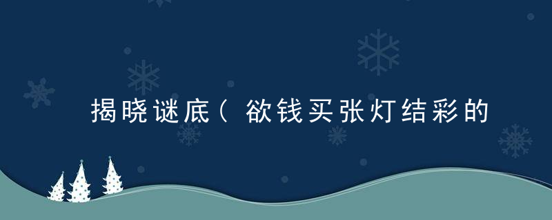 揭晓谜底(欲钱买张灯结彩的动物打一生肖)是什么意思