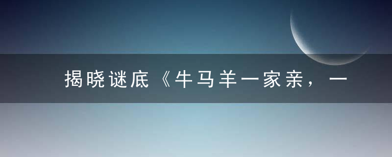 揭晓谜底《牛马羊一家亲，一家不进二家门》打一生肖动物