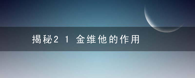 揭秘21金维他的作用