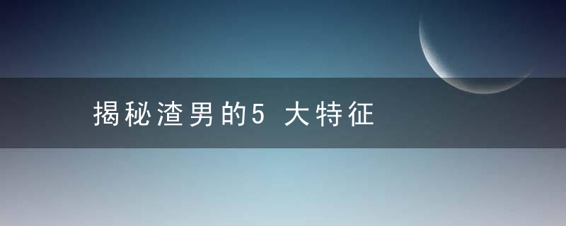 揭秘渣男的5大特征