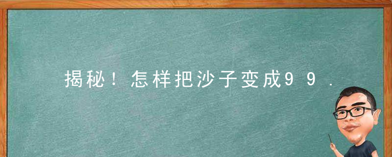 揭秘！怎样把沙子变成99.999999999%纯度的