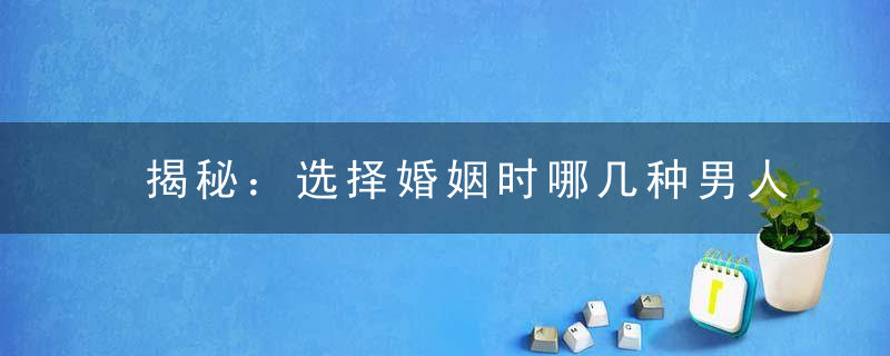 揭秘：选择婚姻时哪几种男人不能嫁