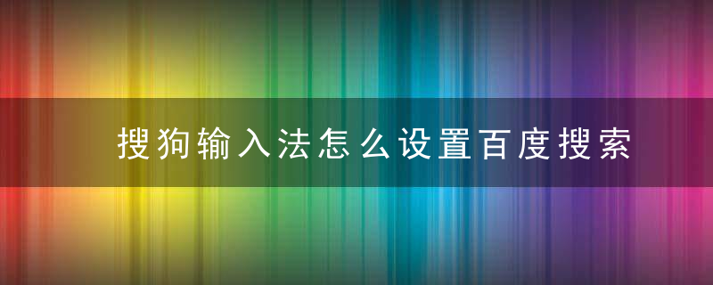 搜狗输入法怎么设置百度搜索 搜狗输入法设置百度搜索的方法