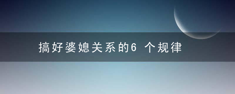 搞好婆媳关系的6个规律