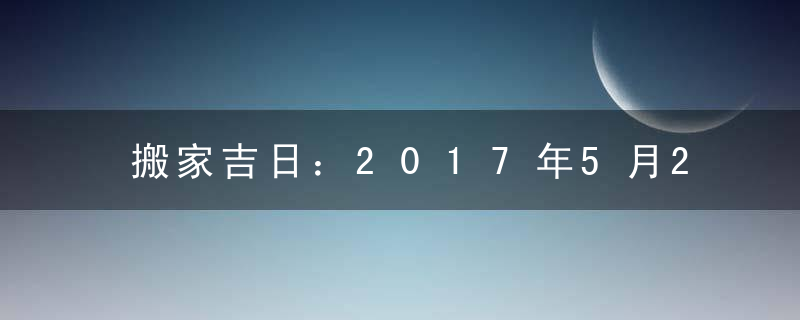 搬家吉日：2017年5月29日适合搬家吗