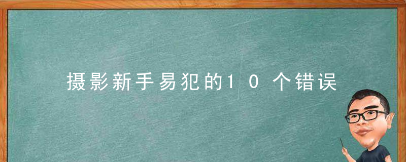 摄影新手易犯的10个错误