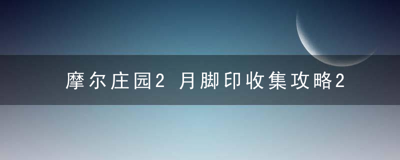 摩尔庄园2月脚印收集攻略2022（摩尔庄园年度脚印怎么补）