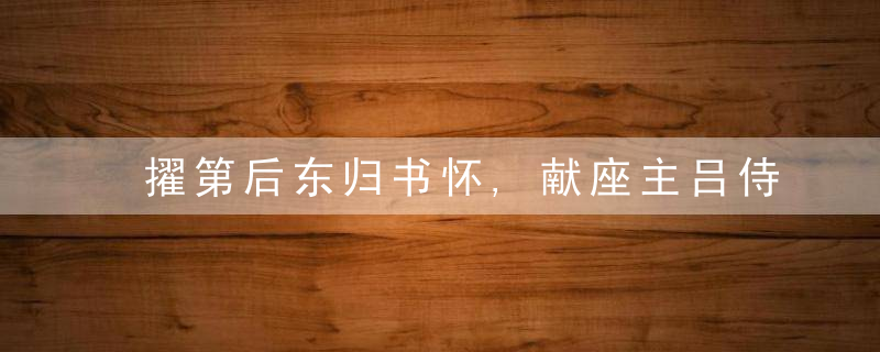 擢第后东归书怀,献座主吕侍御原文、作者