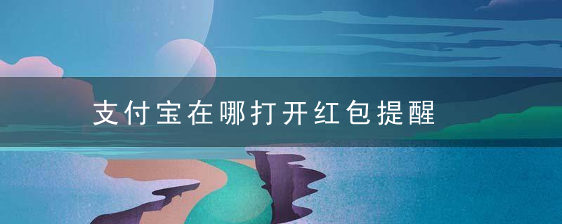 支付宝在哪打开红包提醒