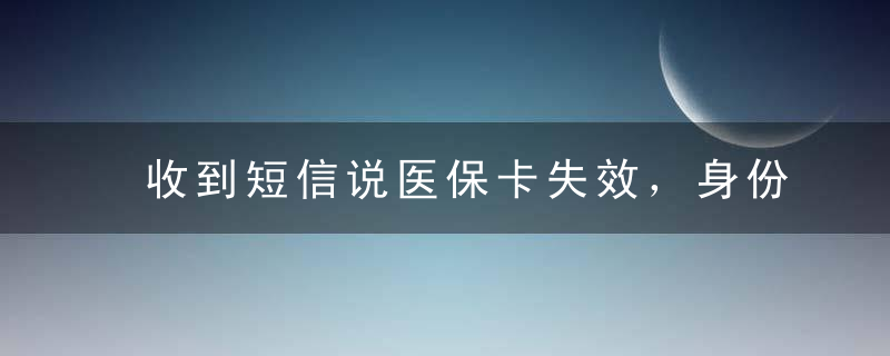 收到短信说医保卡失效，身份证号丢了，有没有关系？