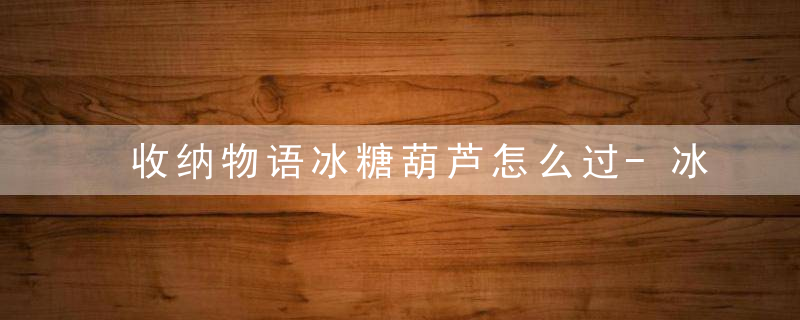 收纳物语冰糖葫芦怎么过-冰糖葫芦通关攻略
