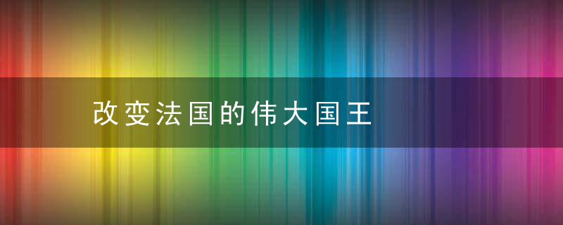 改变法国的伟大国王