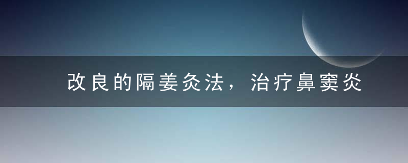 改良的隔姜灸法，治疗鼻窦炎效果真是好！