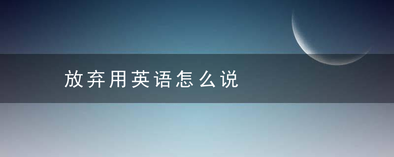 放弃用英语怎么说