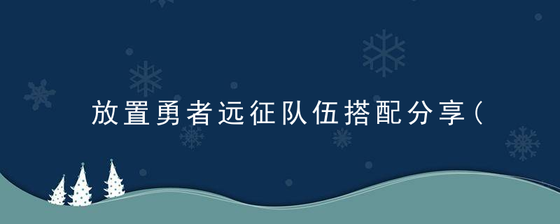 放置勇者远征队伍搭配分享(放置勇者村力量系勇者介绍)