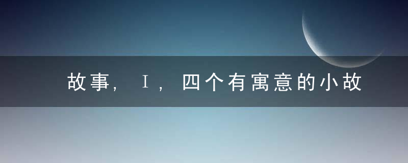 故事,Ι,四个有寓意的小故事,能点醒到你,近日最新