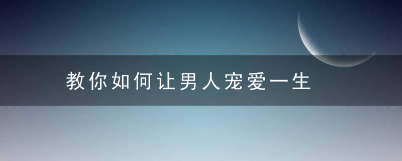 教你如何让男人宠爱一生