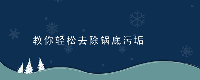 教你轻松去除锅底污垢，教你轻松去除锅底的油渍