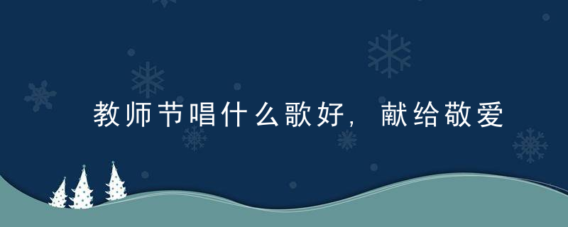 教师节唱什么歌好,献给敬爱的老师们
