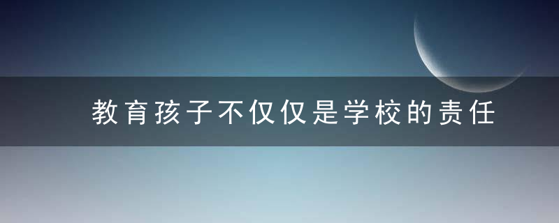 教育孩子不仅仅是学校的责任