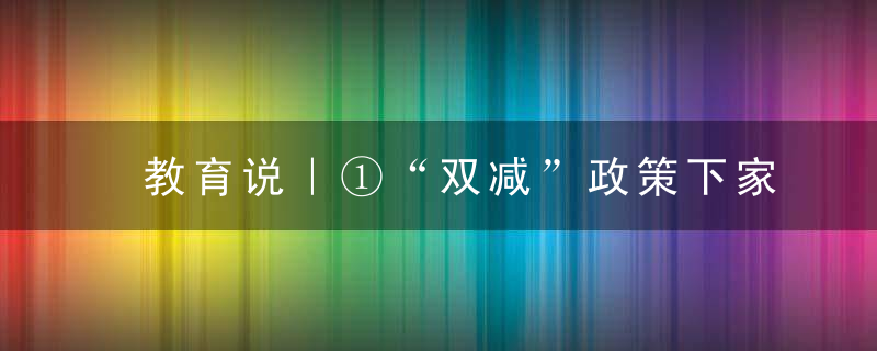 教育说｜①“双减”政策下家庭教育面临三个转变