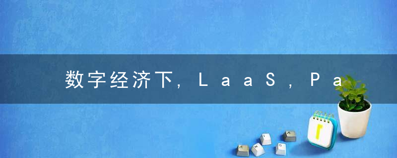 数字经济下,LaaS,PaaS,SaaS的区别