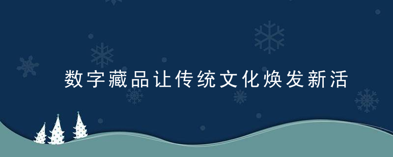 数字藏品让传统文化焕发新活力