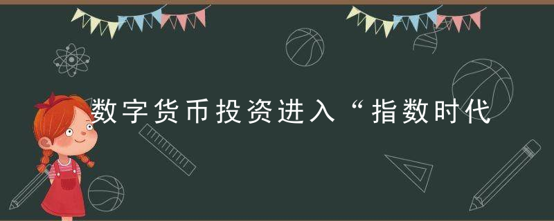 数字货币投资进入“指数时代”，如何跑赢80%投资者