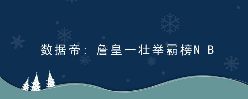 数据帝:詹皇一壮举霸榜NBA历史 54年首人!约基奇复制两大神兽